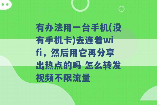 有办法用一台手机(没有手机卡)去连着wifi，然后用它再分享出热点的吗 怎么转发视频不限流量 -第1张图片-电信联通移动号卡网