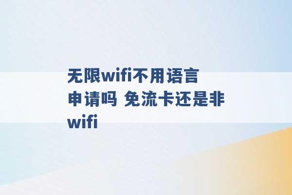 无限wifi不用语言申请吗 免流卡还是非wifi -第1张图片-电信联通移动号卡网