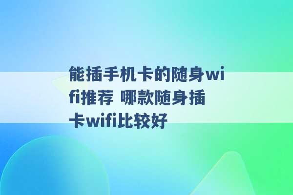 能插手机卡的随身wifi推荐 哪款随身插卡wifi比较好 -第1张图片-电信联通移动号卡网