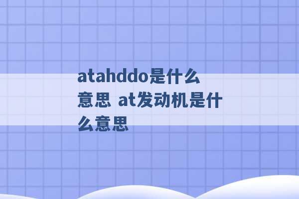 atahddo是什么意思 at发动机是什么意思 -第1张图片-电信联通移动号卡网