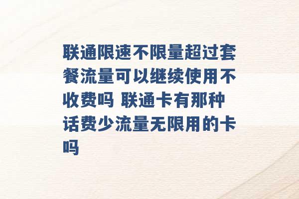 联通限速不限量超过套餐流量可以继续使用不收费吗 联通卡有那种话费少流量无限用的卡吗 -第1张图片-电信联通移动号卡网