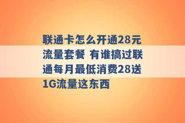 联通卡怎么开通28元流量套餐 有谁搞过联通每月最低消费28送1G流量这东西 -第1张图片-电信联通移动号卡网