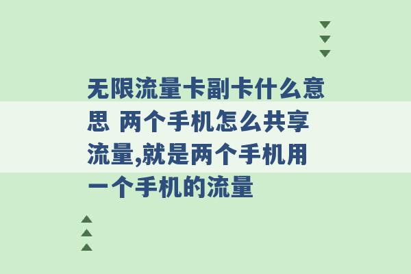 无限流量卡副卡什么意思 两个手机怎么共享流量,就是两个手机用一个手机的流量 -第1张图片-电信联通移动号卡网