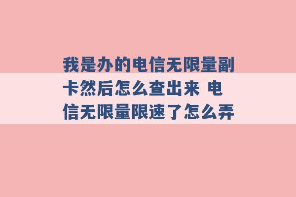 我是办的电信无限量副卡然后怎么查出来 电信无限量限速了怎么弄 -第1张图片-电信联通移动号卡网