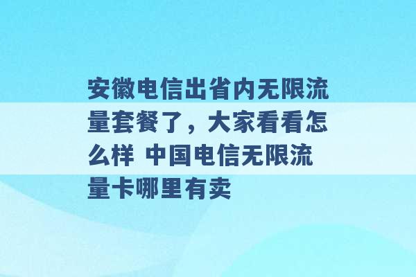 安徽电信出省内无限流量套餐了，大家看看怎么样 中国电信无限流量卡哪里有卖 -第1张图片-电信联通移动号卡网