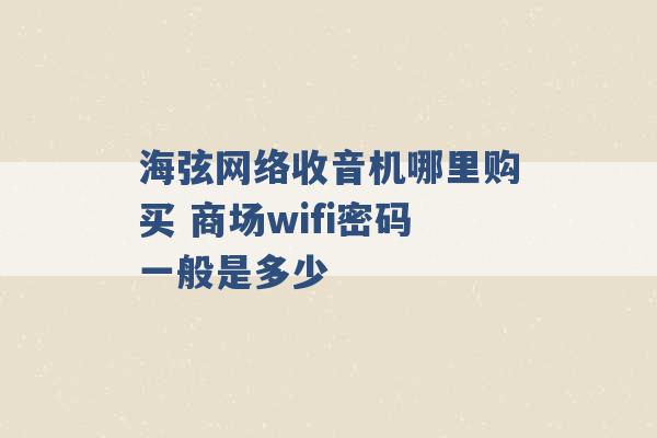 海弦网络收音机哪里购买 商场wifi密码一般是多少 -第1张图片-电信联通移动号卡网