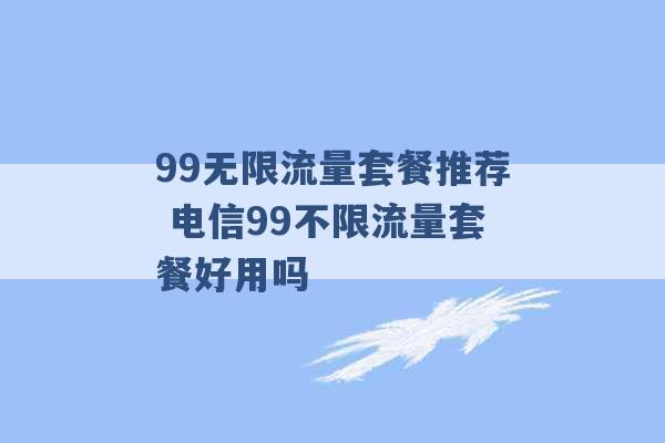 99无限流量套餐推荐 电信99不限流量套餐好用吗 -第1张图片-电信联通移动号卡网