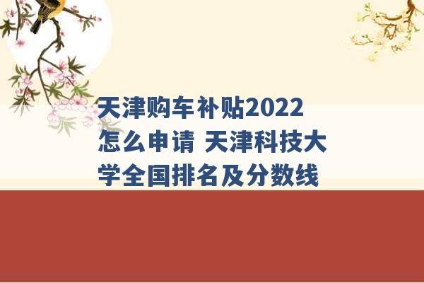 天津购车补贴2022怎么申请 天津科技大学全国排名及分数线 -第1张图片-电信联通移动号卡网