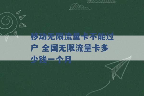 移动无限流量卡不能过户 全国无限流量卡多少钱一个月 -第1张图片-电信联通移动号卡网