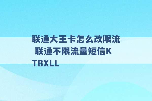 联通大王卡怎么改限流 联通不限流量短信KTBXLL -第1张图片-电信联通移动号卡网