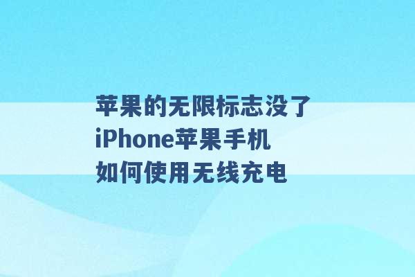 苹果的无限标志没了 iPhone苹果手机如何使用无线充电 -第1张图片-电信联通移动号卡网