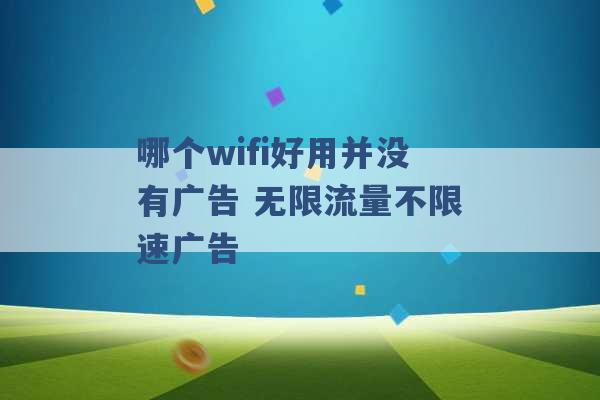 哪个wifi好用并没有广告 无限流量不限速广告 -第1张图片-电信联通移动号卡网