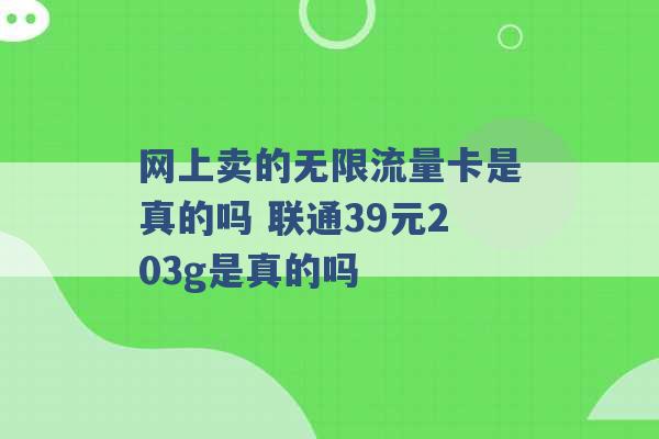 网上卖的无限流量卡是真的吗 联通39元203g是真的吗 -第1张图片-电信联通移动号卡网