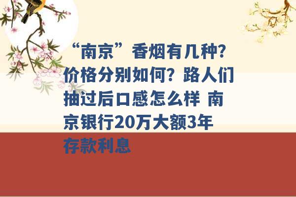 “南京”香烟有几种？价格分别如何？路人们抽过后口感怎么样 南京银行20万大额3年存款利息 -第1张图片-电信联通移动号卡网