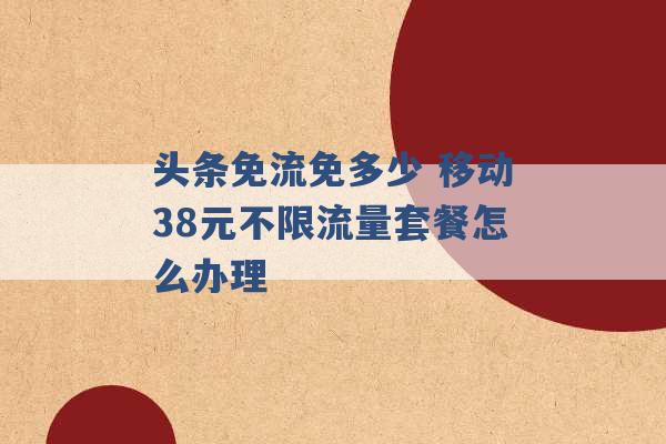 头条免流免多少 移动38元不限流量套餐怎么办理 -第1张图片-电信联通移动号卡网