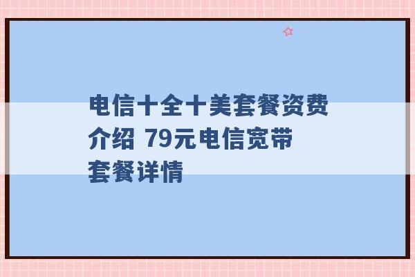 电信十全十美套餐资费介绍 79元电信宽带套餐详情 -第1张图片-电信联通移动号卡网