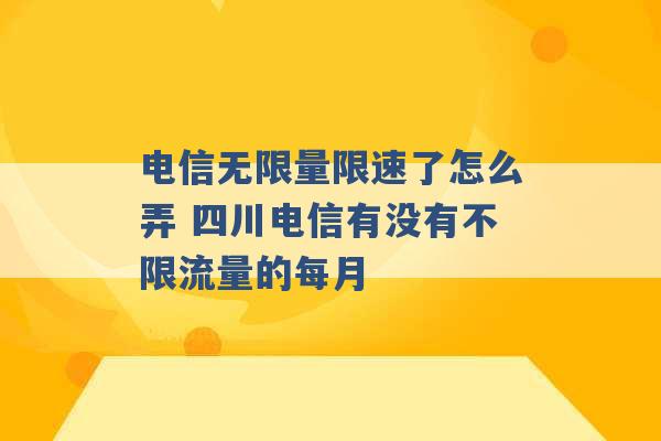 电信无限量限速了怎么弄 四川电信有没有不限流量的每月 -第1张图片-电信联通移动号卡网