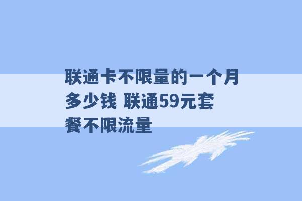 联通卡不限量的一个月多少钱 联通59元套餐不限流量 -第1张图片-电信联通移动号卡网