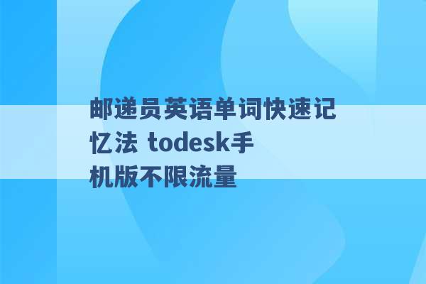 邮递员英语单词快速记忆法 todesk手机版不限流量 -第1张图片-电信联通移动号卡网