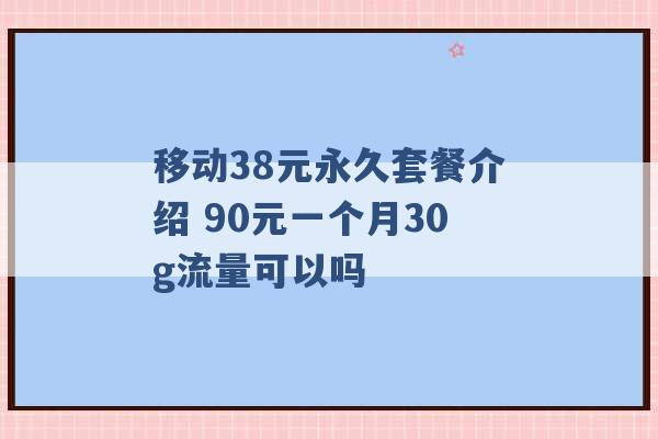 移动38元永久套餐介绍 90元一个月30g流量可以吗 -第1张图片-电信联通移动号卡网