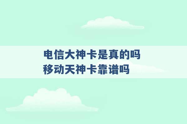 电信大神卡是真的吗 移动天神卡靠谱吗 -第1张图片-电信联通移动号卡网