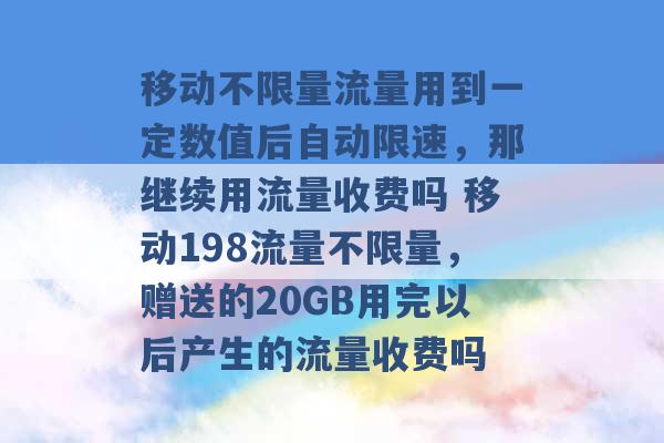 移动不限量流量用到一定数值后自动限速，那继续用流量收费吗 移动198流量不限量，赠送的20GB用完以后产生的流量收费吗 -第1张图片-电信联通移动号卡网