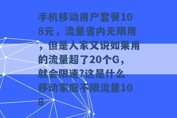 手机移动用户套餐108元，流量省内无限用，但是人家又说如果用的流量超了20个G，就会限速?这是什么 移动家庭不限流量108 -第1张图片-电信联通移动号卡网