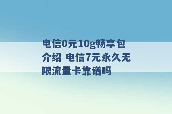 电信0元10g畅享包介绍 电信7元永久无限流量卡靠谱吗 -第1张图片-电信联通移动号卡网