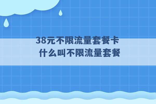 38元不限流量套餐卡 什么叫不限流量套餐 -第1张图片-电信联通移动号卡网