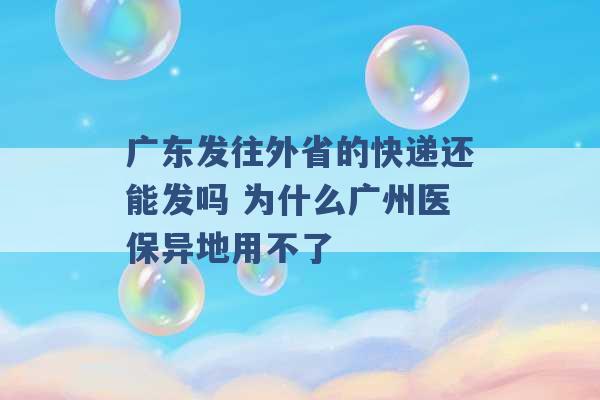 广东发往外省的快递还能发吗 为什么广州医保异地用不了 -第1张图片-电信联通移动号卡网