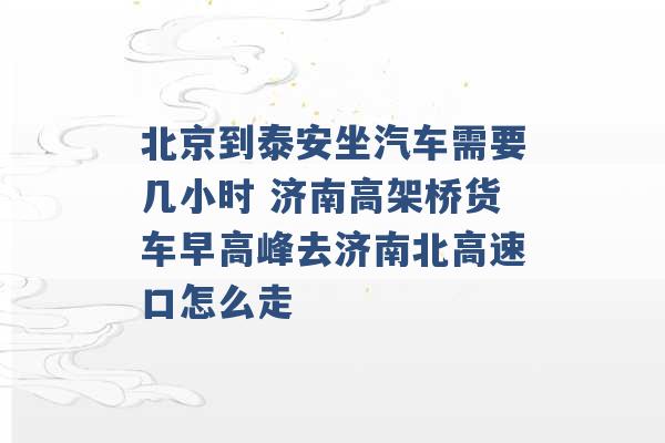 北京到泰安坐汽车需要几小时 济南高架桥货车早高峰去济南北高速口怎么走 -第1张图片-电信联通移动号卡网