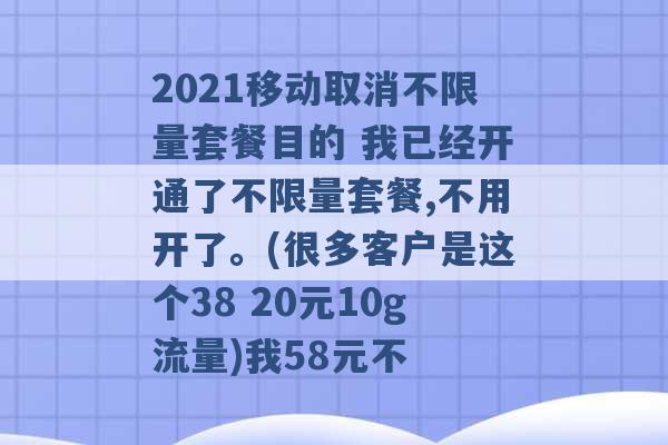 2021移动取消不限量套餐目的 我已经开通了不限量套餐,不用开了。(很多客户是这个38 20元10g流量)我58元不 -第1张图片-电信联通移动号卡网