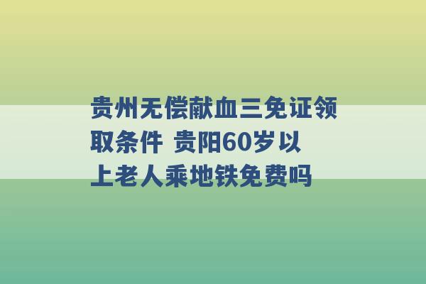 贵州无偿献血三免证领取条件 贵阳60岁以上老人乘地铁免费吗 -第1张图片-电信联通移动号卡网