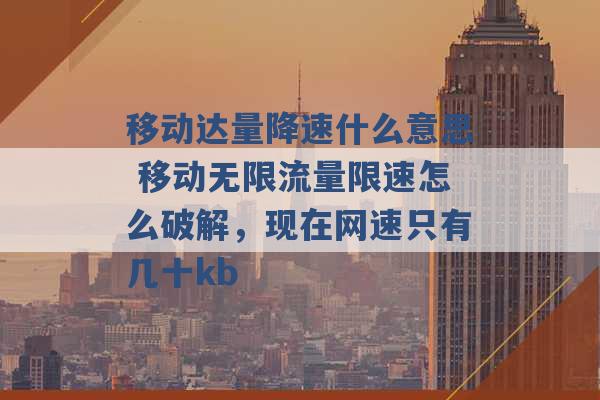 移动达量降速什么意思 移动无限流量限速怎么破解，现在网速只有几十kb -第1张图片-电信联通移动号卡网