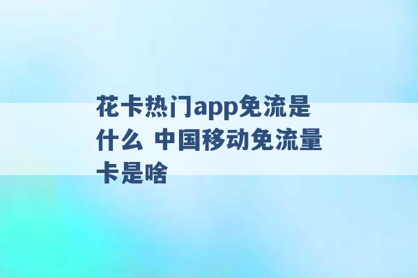 花卡热门app免流是什么 中国移动免流量卡是啥 -第1张图片-电信联通移动号卡网