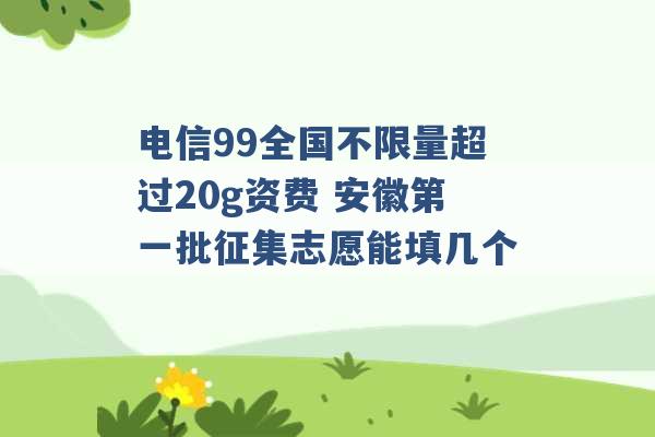 电信99全国不限量超过20g资费 安徽第一批征集志愿能填几个 -第1张图片-电信联通移动号卡网