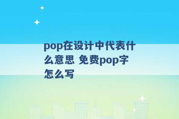 pop在设计中代表什么意思 免费pop字怎么写 -第1张图片-电信联通移动号卡网