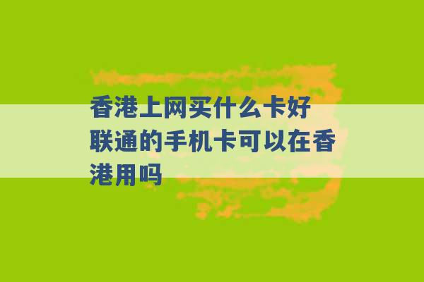 香港上网买什么卡好 联通的手机卡可以在香港用吗 -第1张图片-电信联通移动号卡网