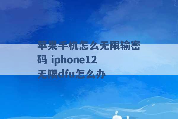 苹果手机怎么无限输密码 iphone12无限dfu怎么办 -第1张图片-电信联通移动号卡网