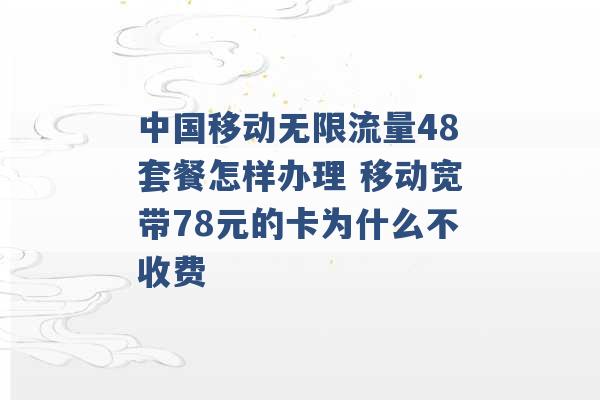 中国移动无限流量48套餐怎样办理 移动宽带78元的卡为什么不收费 -第1张图片-电信联通移动号卡网