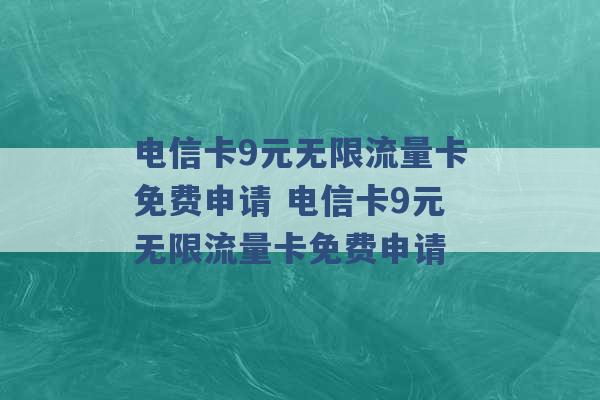 电信卡9元无限流量卡免费申请 电信卡9元无限流量卡免费申请 -第1张图片-电信联通移动号卡网