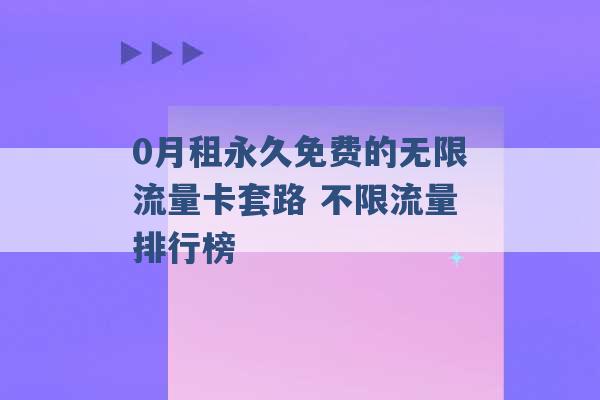 0月租永久免费的无限流量卡套路 不限流量排行榜 -第1张图片-电信联通移动号卡网