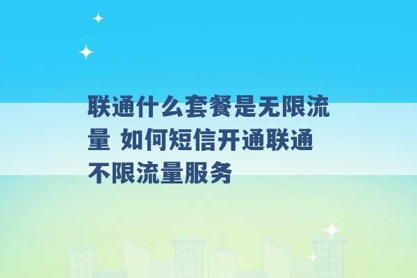 联通什么套餐是无限流量 如何短信开通联通不限流量服务 -第1张图片-电信联通移动号卡网