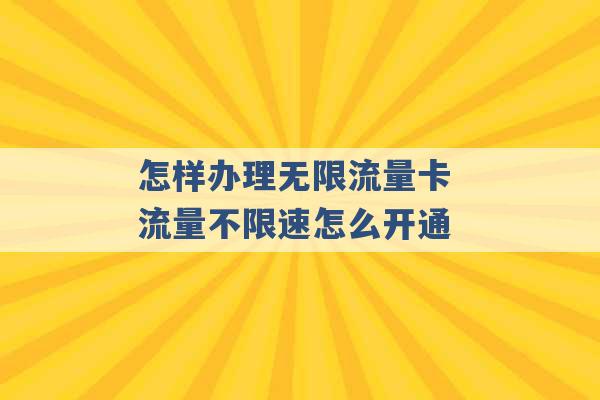 怎样办理无限流量卡 流量不限速怎么开通 -第1张图片-电信联通移动号卡网