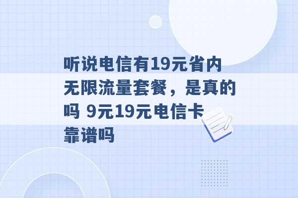 听说电信有19元省内无限流量套餐，是真的吗 9元19元电信卡靠谱吗 -第1张图片-电信联通移动号卡网