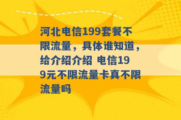 河北电信199套餐不限流量，具体谁知道，给介绍介绍 电信199元不限流量卡真不限流量吗 -第1张图片-电信联通移动号卡网