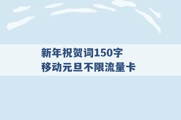 新年祝贺词150字 移动元旦不限流量卡 -第1张图片-电信联通移动号卡网