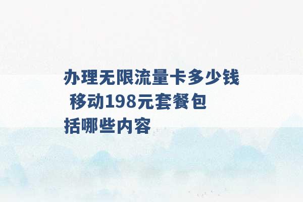 办理无限流量卡多少钱 移动198元套餐包括哪些内容 -第1张图片-电信联通移动号卡网