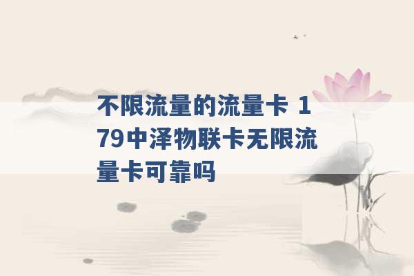 不限流量的流量卡 179中泽物联卡无限流量卡可靠吗 -第1张图片-电信联通移动号卡网