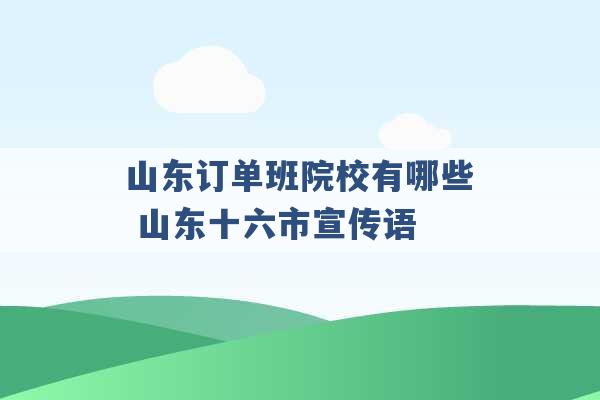 山东订单班院校有哪些 山东十六市宣传语 -第1张图片-电信联通移动号卡网